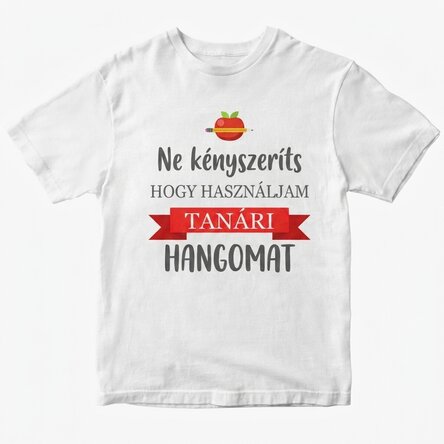 Egyedi pamut póló szöveggel - Ne kényszeríts, hogy tanári hangon beszéljek veled!